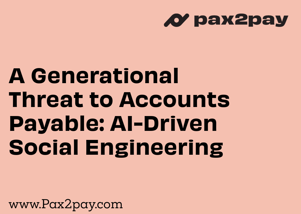 Pax2pay A Generational Threat to Accounts Payable: AI Social Engineering - Pax2Pay